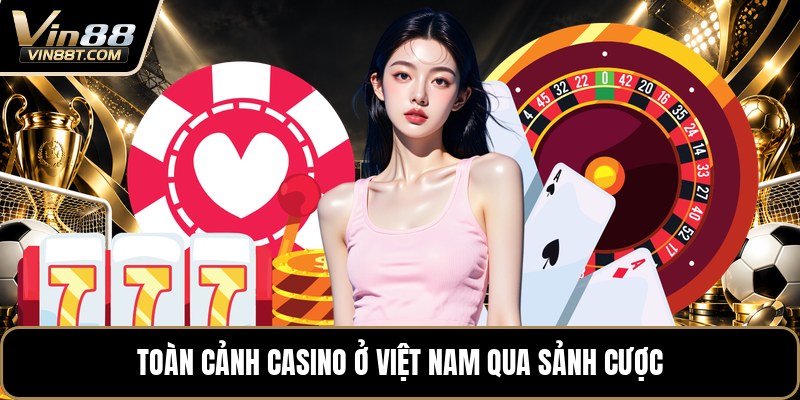 Casino Ở Việt Nam - Toàn Cảnh Sảnh Cược Trực Tuyế - Lorix